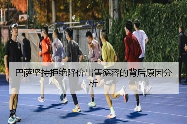 巴萨坚持拒绝降价出售德容的背后原因分析